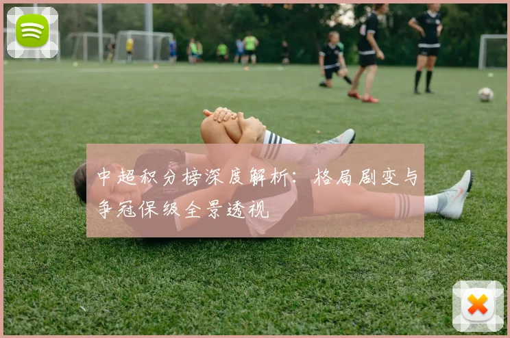 中超积分榜深度解析:格局剧变与争冠保级全景透视