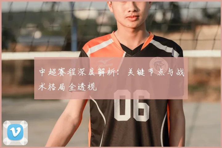 中超赛程深度解析：关键节点与战术格局全透视