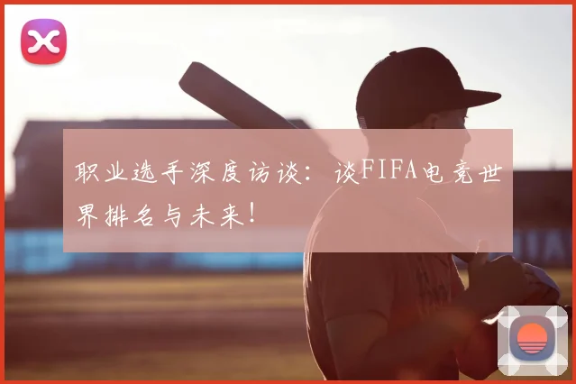 职业选手深度访谈：谈FIFA电竞世界排名与未来！