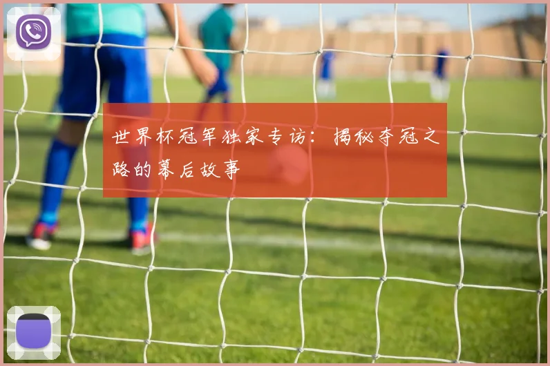 世界杯冠军独家专访：揭秘夺冠之路的幕后故事