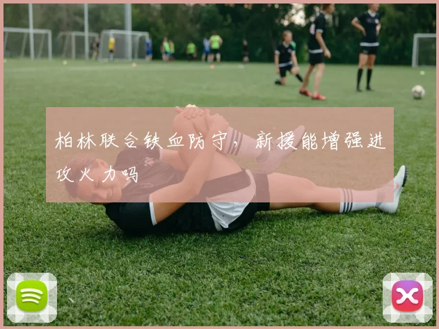 柏林联合铁血防守，新援能增强进攻火力吗