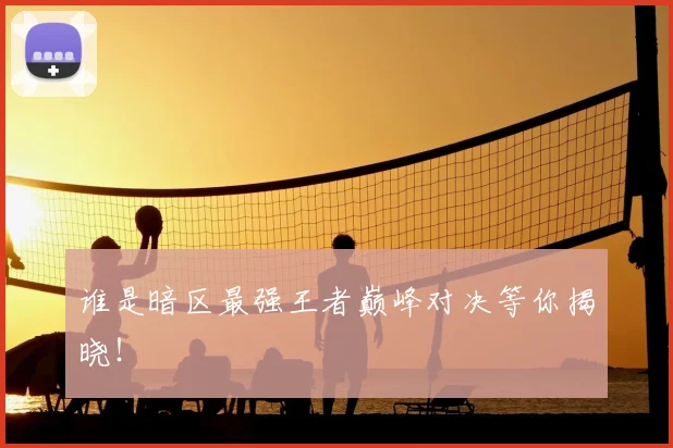 谁是暗区最强王者巅峰对决等你揭晓！