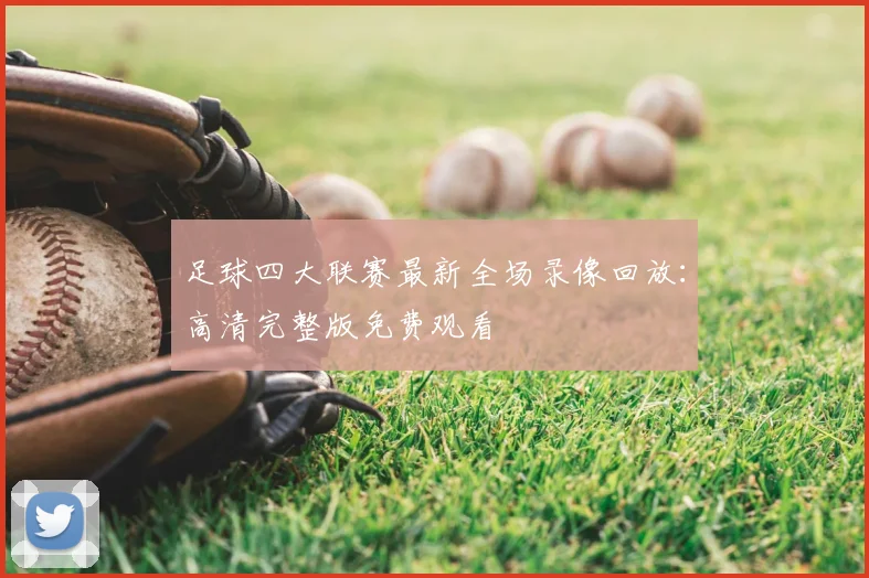 足球四大联赛最新全场录像回放：高清完整版免费观看