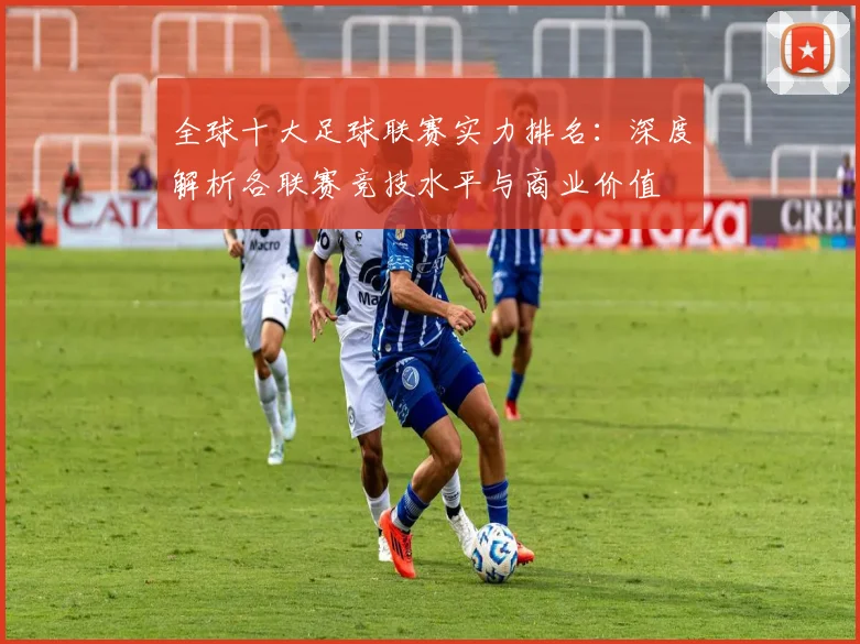 全球十大足球联赛实力排名:深度解析各联赛竞技水平与商业价值