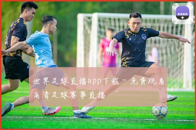 世界足球直播app下载 - 免费观看高清足球赛事直播