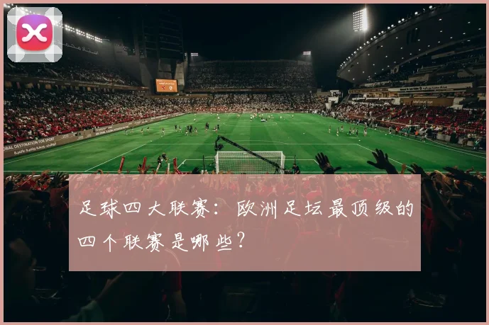 足球四大联赛：欧洲足坛最顶级的四个联赛是哪些？