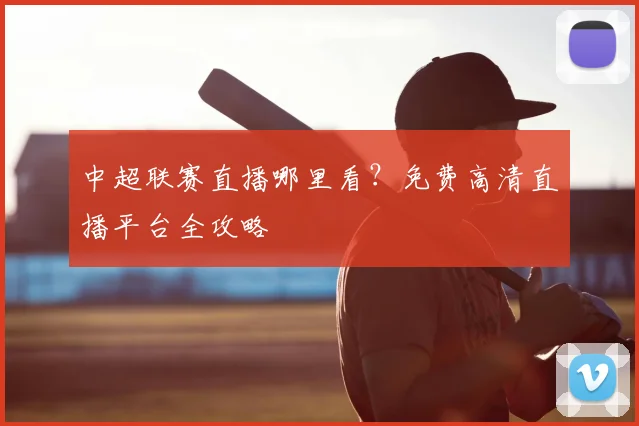 中超联赛直播哪里看?免费高清直播平台全攻略