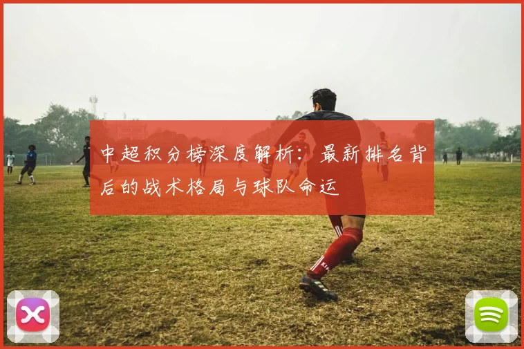 中超积分榜深度解析：最新排名背后的战术格局与球队命运