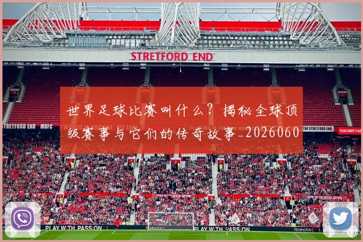 世界足球比赛叫什么?揭秘全球顶级赛事与它们的传奇故事_20260609201459
