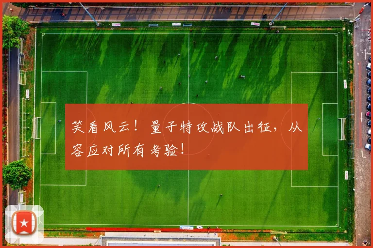 笑看风云！量子特攻战队出征，从容应对所有考验！