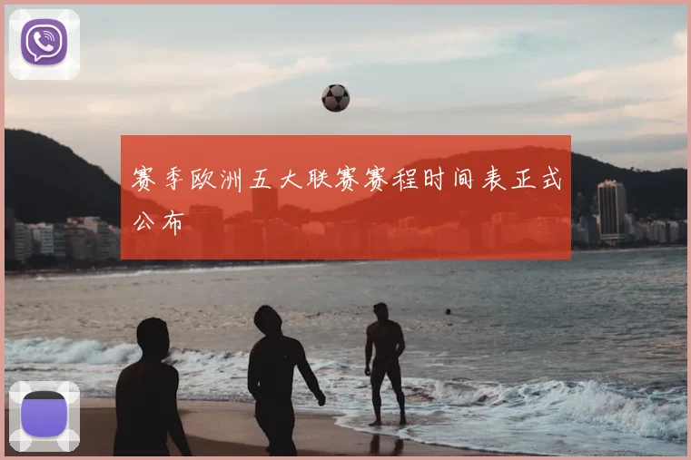 赛季欧洲五大联赛赛程时间表正式公布