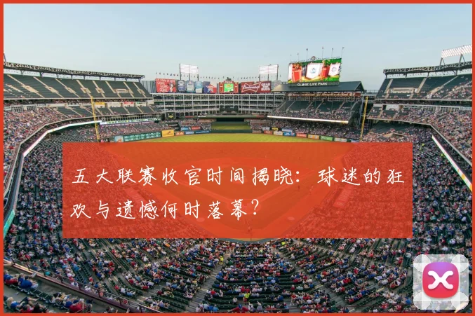 五大联赛收官时间揭晓:球迷的狂欢与遗憾何时落幕?