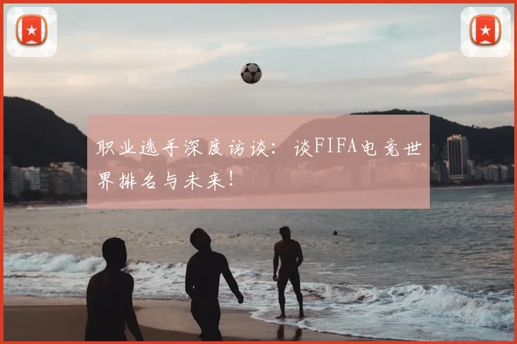 职业选手深度访谈：谈FIFA电竞世界排名与未来！